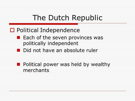The Dutch Republic  Political Independence Each of the seven provinces was politically independent Did not have an absolute ruler Political power was.