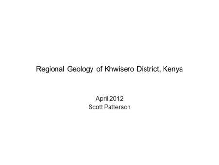 Regional Geology of Khwisero District, Kenya April 2012 Scott Patterson.
