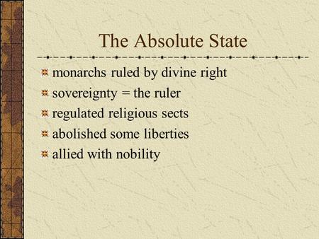The Absolute State monarchs ruled by divine right sovereignty = the ruler regulated religious sects abolished some liberties allied with nobility.