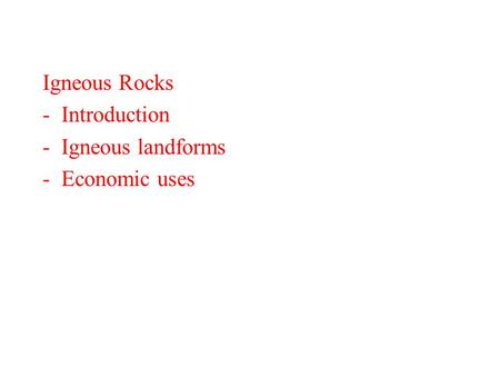 Igneous Rocks -Introduction -Igneous landforms -Economic uses.