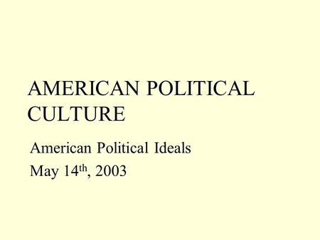 AMERICAN POLITICAL CULTURE American Political Ideals May 14 th, 2003.