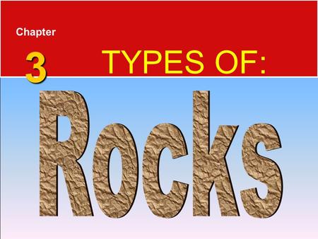 Chapter 3 TYPES OF: Rocks.