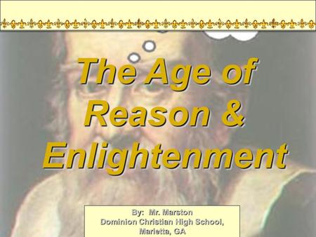 By: Mr. Marston Dominion Christian High School, Marietta, GA World History 2009 The Age of Reason & Enlightenment.