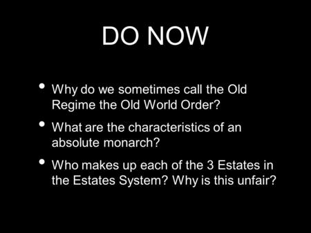 DO NOW Why do we sometimes call the Old Regime the Old World Order? What are the characteristics of an absolute monarch? Who makes up each of the 3 Estates.