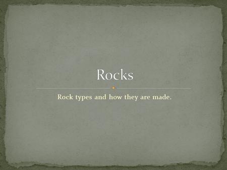 Rock types and how they are made.. Write down the things that are underlined, if it is a definition then try to copy it for word. If it is a statement.