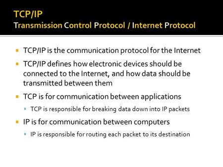  TCP/IP is the communication protocol for the Internet  TCP/IP defines how electronic devices should be connected to the Internet, and how data should.