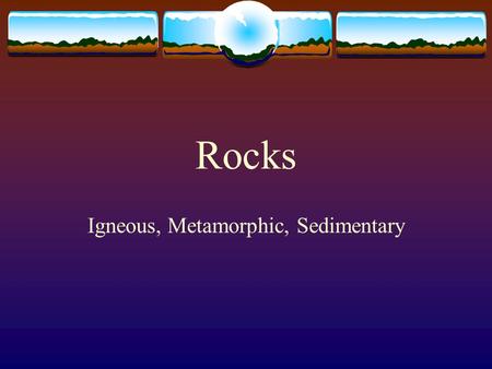 Rocks Igneous, Metamorphic, Sedimentary What is a Rock?  A rock is a mixture of minerals, mineraloids, glass and organic matter.  Common minerals found.
