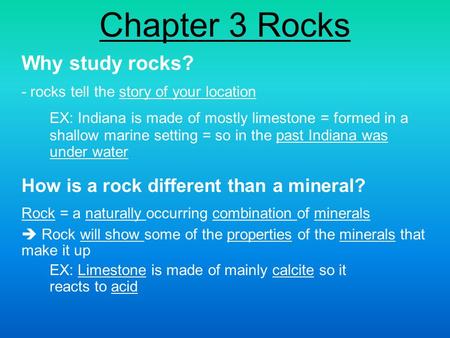 Chapter 3 Rocks Why study rocks? - rocks tell the story of your location EX: Indiana is made of mostly limestone = formed in a shallow marine setting =