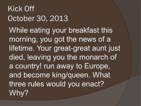 Kick Off October 30, 2013 While eating your breakfast this morning, you got the news of a lifetime. Your great-great aunt just died, leaving you the monarch.