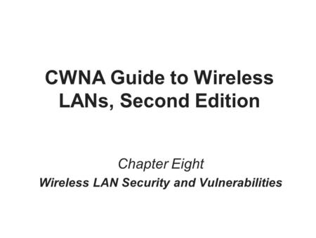CWNA Guide to Wireless LANs, Second Edition Chapter Eight Wireless LAN Security and Vulnerabilities.