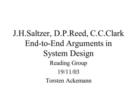 J.H.Saltzer, D.P.Reed, C.C.Clark End-to-End Arguments in System Design Reading Group 19/11/03 Torsten Ackemann.