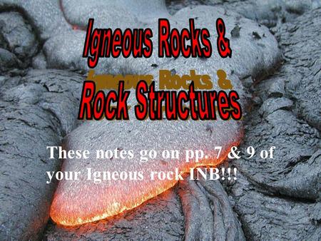 These notes go on pp. 7 & 9 of your Igneous rock INB!!!