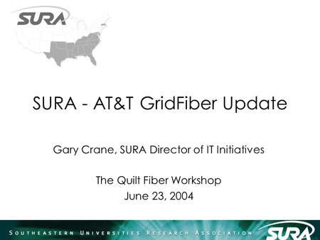 SURA - AT&T GridFiber Update Gary Crane, SURA Director of IT Initiatives The Quilt Fiber Workshop June 23, 2004.