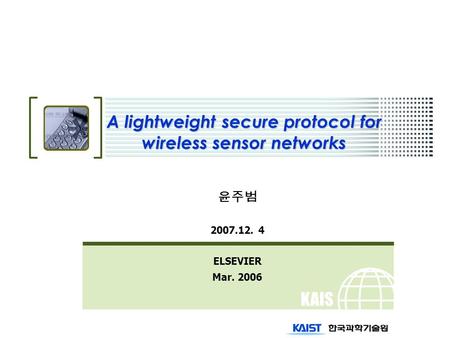 KAIS T A lightweight secure protocol for wireless sensor networks 윤주범 2007.12. 4 ELSEVIER Mar. 2006.