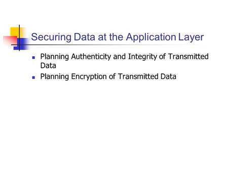 Securing Data at the Application Layer Planning Authenticity and Integrity of Transmitted Data Planning Encryption of Transmitted Data.