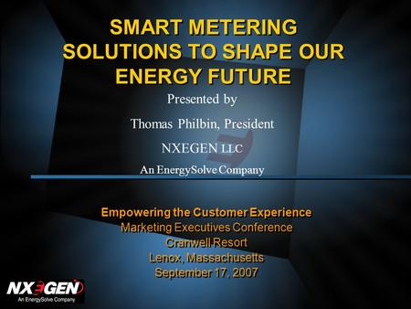 SMART METERING SOLUTIONS TO SHAPE OUR ENERGY FUTURE Empowering the Customer Experience Marketing Executives Conference Cranwell Resort Lenox, Massachusetts.