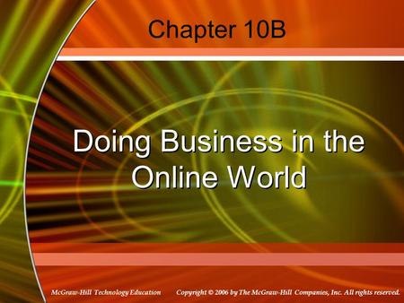 Copyright © 2006 by The McGraw-Hill Companies, Inc. All rights reserved. McGraw-Hill Technology Education Chapter 10B Doing Business in the Online World.