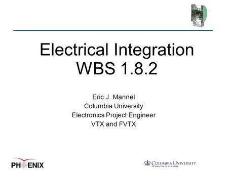 Electrical Integration WBS 1.8.2 Eric J. Mannel Columbia University Electronics Project Engineer VTX and FVTX.