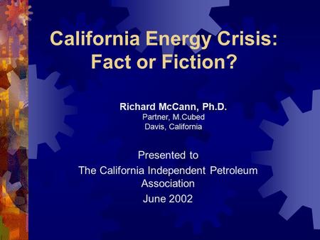 California Energy Crisis: Fact or Fiction? Presented to The California Independent Petroleum Association June 2002 Richard McCann, Ph.D. Partner, M.Cubed.