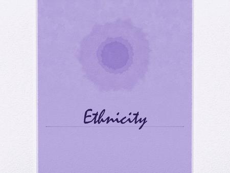 Ethnicity. Ethnicity Terms Ethnicity identity with a group of people who share the cultural traditions of a particular homeland or hearth Comes from Greek.