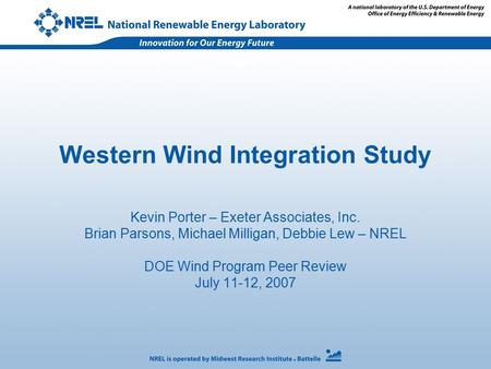 Western Wind Integration Study Kevin Porter – Exeter Associates, Inc. Brian Parsons, Michael Milligan, Debbie Lew – NREL DOE Wind Program Peer Review July.