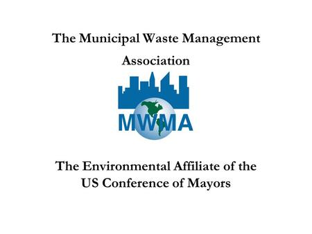 The Municipal Waste Management Association The Environmental Affiliate of the US Conference of Mayors.