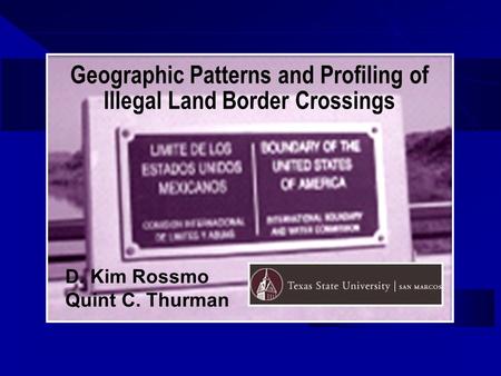 Geographic Patterns and Profiling of Illegal Land Border Crossings D. Kim Rossmo Quint C. Thurman.