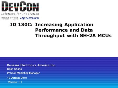Renesas Electronics America Inc. ID 130C: Increasing Application Performance and Data Throughput with SH-2A MCUs Dean Chang Product Marketing Manager 12.