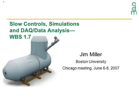 1 Jim Miller Boston University Chicago meeting, June 6-8, 2007 Slow Controls, Simulations and DAQ/Data Analysis— WBS 1.7.