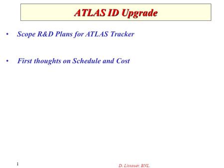 D. Lissauer, BNL. 1 ATLAS ID Upgrade Scope R&D Plans for ATLAS Tracker First thoughts on Schedule and Cost.