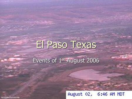 El Paso Texas Events of 1 st August 2006 Put together by Diana Ortiz.