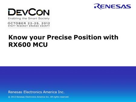 Renesas Electronics America Inc. © 2012 Renesas Electronics America Inc. All rights reserved. Know your Precise Position with RX600 MCU.