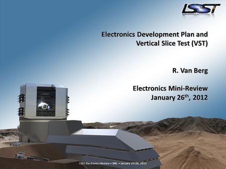 LSST Electronics Review BNL January 25-26, 20121 LSST Electronics Review BNL January 25-26, 2012 Electronics Development Plan and Vertical Slice Test (VST)