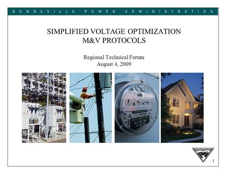 1 SIMPLIFIED VOLTAGE OPTIMIZATION M&V PROTOCOLS Regional Technical Forum August 4, 2009.