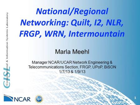 National/Regional Networking: Quilt, I2, NLR, FRGP, WRN, Intermountain 1 Marla Meehl Manager NCAR/UCAR Network Engineering & Telecommunications Section,