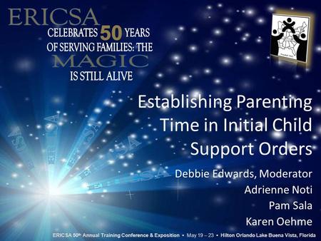 Establishing Parenting Time in Initial Child Support Orders Debbie Edwards, Moderator Adrienne Noti Pam Sala Karen Oehme ERICSA 50 th Annual Training Conference.