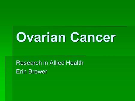 Ovarian Cancer Research in Allied Health Erin Brewer.