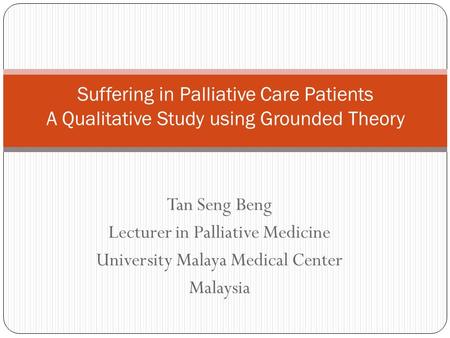 Tan Seng Beng Lecturer in Palliative Medicine University Malaya Medical Center Malaysia Suffering in Palliative Care Patients A Qualitative Study using.