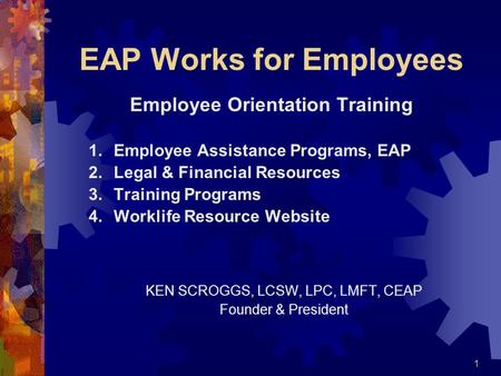 1 EAP Works for Employees Employee Orientation Training 1.Employee Assistance Programs, EAP 2.Legal & Financial Resources 3.Training Programs 4.Worklife.