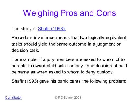 Weighing Pros and Cons The study of Shafir (1993):Shafir (1993): Procedure invariance means that two logically equivalent tasks should yield the same outcome.