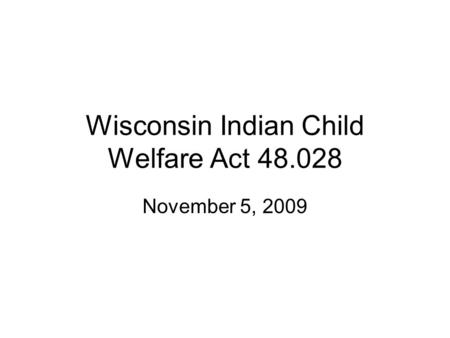 Wisconsin Indian Child Welfare Act 48.028 November 5, 2009.