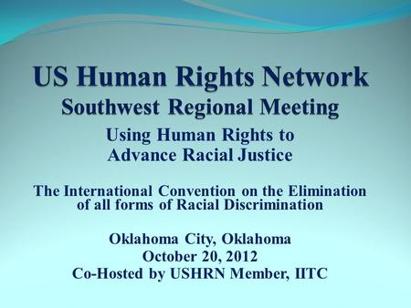 Using Human Rights to Advance Racial Justice The International Convention on the Elimination of all forms of Racial Discrimination Oklahoma City, Oklahoma.