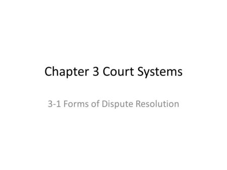 Chapter 3 Court Systems 3-1 Forms of Dispute Resolution.