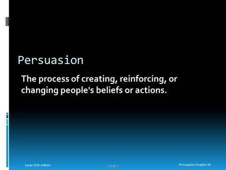 Persuasion The process of creating, reinforcing, or changing people's beliefs or actions. Lucas 11th edition Persuasion Chapter 16.
