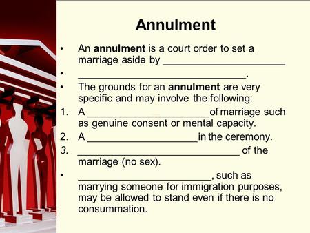 90 Annulment An annulment is a court order to set a marriage aside by _____________________ _____________________________. The grounds for an annulment.