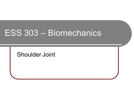 ESS 303 – Biomechanics Shoulder Joint.