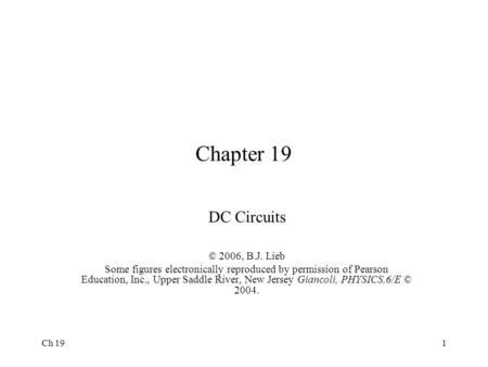 Ch 191 Chapter 19 DC Circuits © 2006, B.J. Lieb Some figures electronically reproduced by permission of Pearson Education, Inc., Upper Saddle River, New.