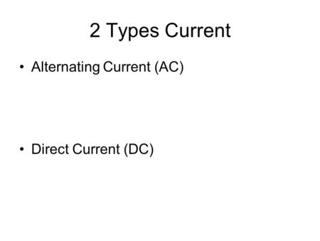 2 Types Current Alternating Current (AC) Direct Current (DC)