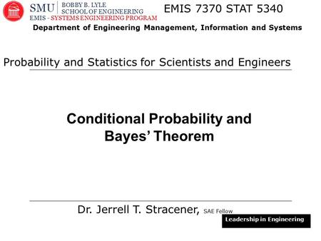 1 Conditional Probability and Bayes’ Theorem Dr. Jerrell T. Stracener, SAE Fellow EMIS 7370 STAT 5340 Probability and Statistics for Scientists and Engineers.