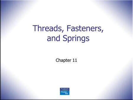 Threads, Fasteners, and Springs Chapter 11. 2 Technical Drawing 13 th Edition Giesecke, Mitchell, Spencer, Hill Dygdon, Novak, Lockhart © 2009 Pearson.